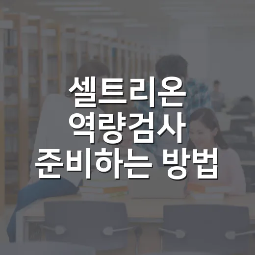 셀트리온 역량검사 준비하는 방법: 서류 합격 후 7일 루틴 - 요약