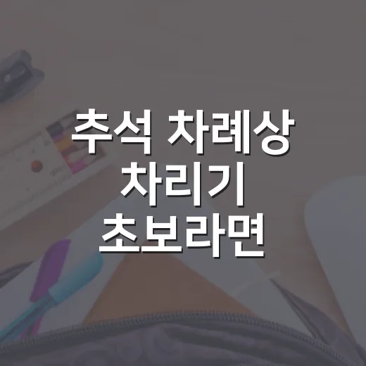 추석 차례상 차리기 초보라면 이렇게 준비하세요 - 요약