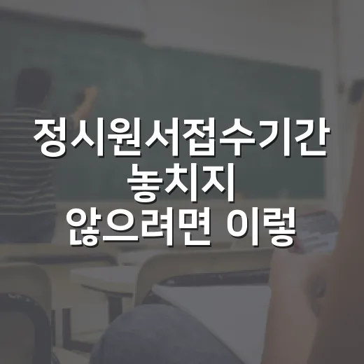 정시원서접수기간 놓치지 않으려면 이렇게 준비하는 방법 - 요약