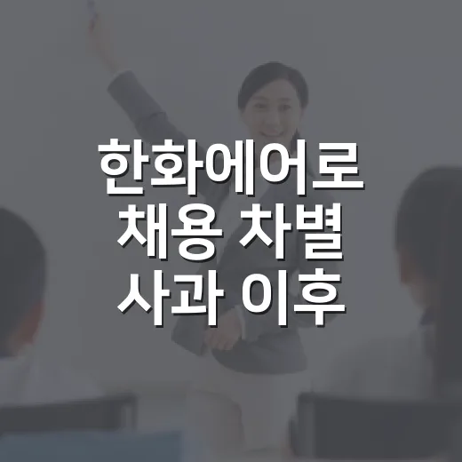 한화에어로 채용 차별 사과 이후, 지원자가 준비를 이어가는 방법 - 요약