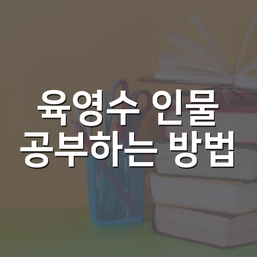 육영수 인물 공부하는 방법: 시험에 나오는 포인트를 잡으려면 이렇게 - 요약