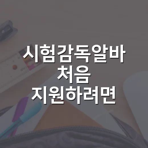 시험감독알바 처음 지원하려면 이렇게 준비하세요 - 요약