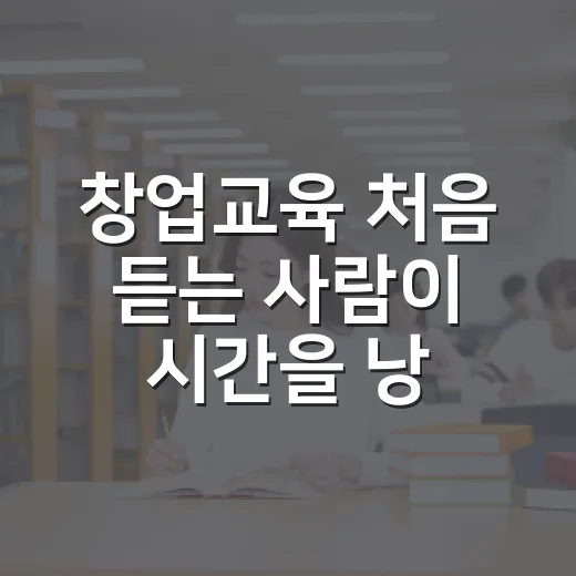 창업교육 처음 듣는 사람이 시간을 낭비하지 않는 방법 - 요약