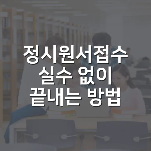 정시원서접수 실수 없이 끝내는 방법 - 요약