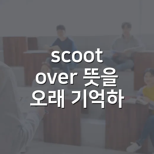 scoot over 뜻을 오래 기억하는 방법 - 요약