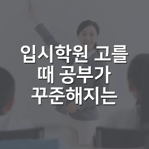 입시학원 고를 때 공부가 꾸준해지는 방법 - 요약