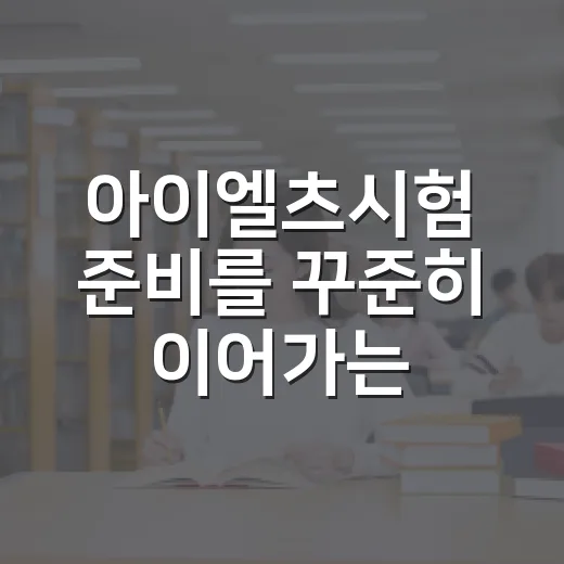 아이엘츠시험 준비를 꾸준히 이어가는 방법 - 요약