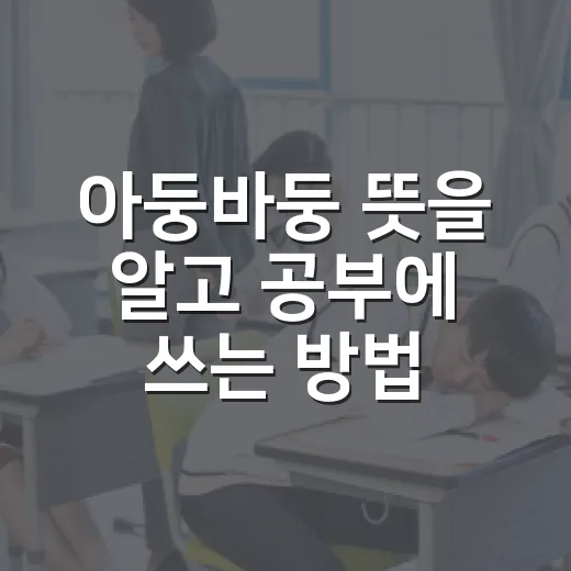 아둥바둥 뜻을 알고 공부에 쓰는 방법 - 요약