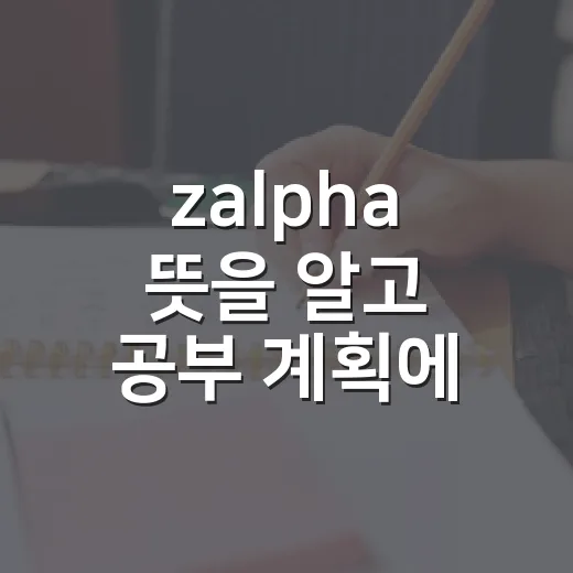 zalpha 뜻을 알고 공부 계획에 적용하는 방법 - 요약