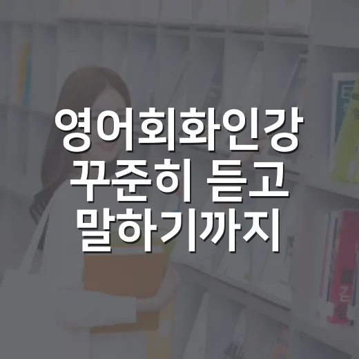 영어회화인강 꾸준히 듣고 말하기까지 이어가는 방법 - 요약