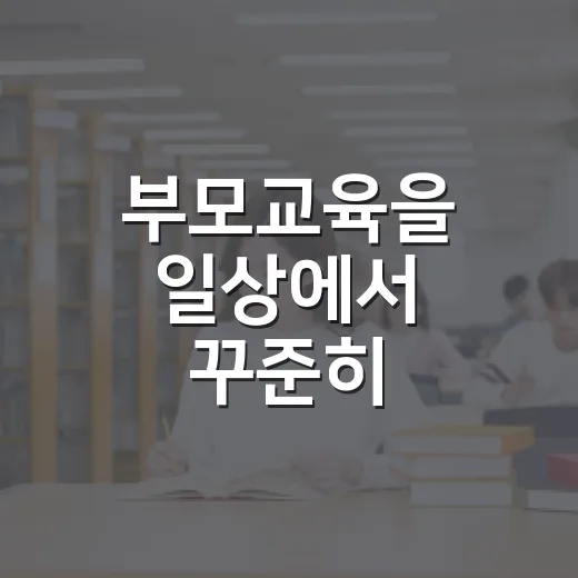 부모교육을 일상에서 꾸준히 이어가는 방법 - 요약