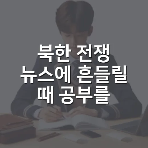 북한 전쟁 뉴스에 흔들릴 때 공부를 이어가는 방법 - 요약