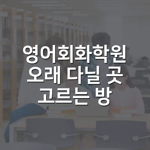 영어회화학원 오래 다닐 곳 고르는 방법 - 요약