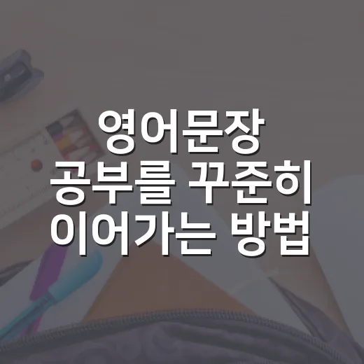 영어문장 공부를 꾸준히 이어가는 방법 - 요약
