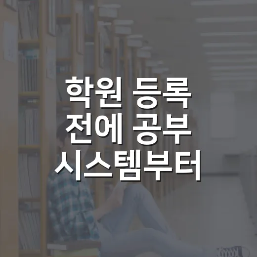 학원 등록 전에 공부 시스템부터 점검하는 방법 - 요약