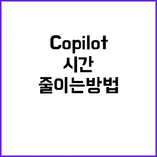 COPILOT 처음 쓰는 사람이 업무 시간을 줄이는 방법 - 요약