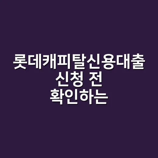 롯데캐피탈신용대출 신청 전 확인하는 방법 - 요약
