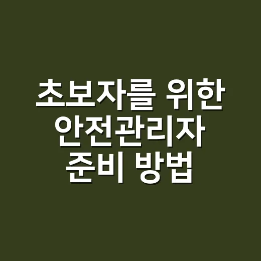 초보자를 위한 안전관리자 준비 방법, 현장에서 바로 감 잡는 법 - 요약