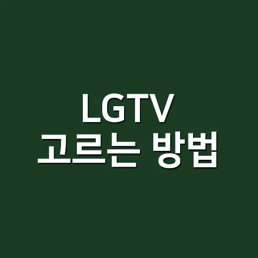 LGTV 고르는 방법, 화면 크기부터 스마트 기능까지 이렇게 보면 쉬워요 - 요약