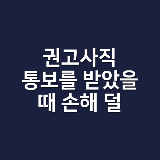 권고사직 통보를 받았을 때 손해 덜 보는 방법 - 요약