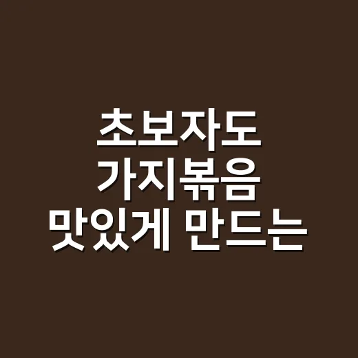 초보자도 가지볶음 맛있게 만드는 방법, 물컹하지 않게 볶는 요령 - 요약