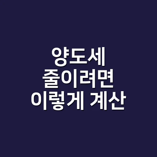 양도세 줄이려면 이렇게 계산 순서부터 확인하는 방법 - 요약