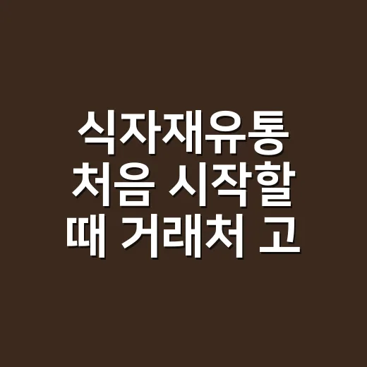식자재유통 처음 시작할 때 거래처 고르는 방법 - 요약