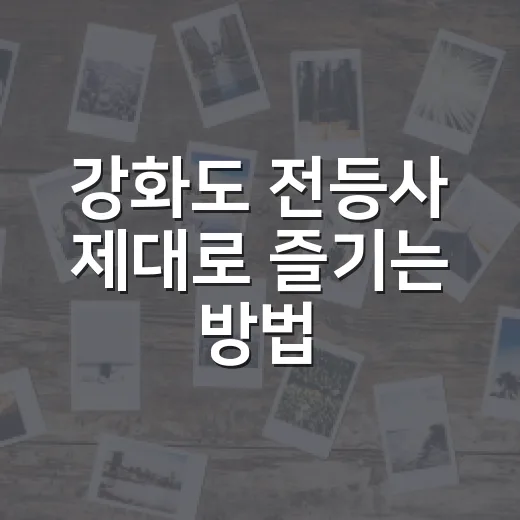 강화도 전등사 제대로 즐기는 방법, 처음 가도 편하게 걷는 코스 - 요약