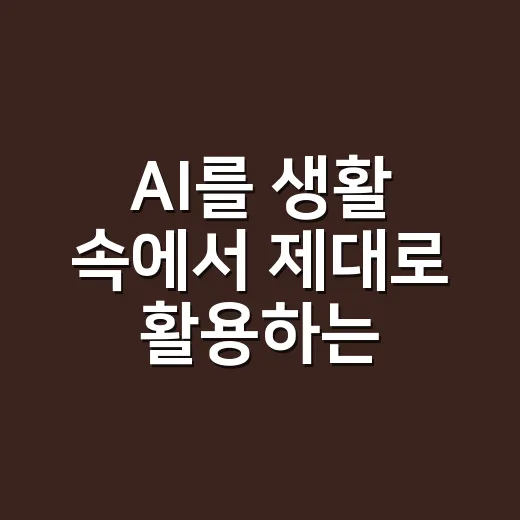 AI를 생활 속에서 제대로 활용하는 방법 - 요약
