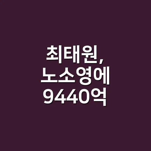 최태원, 노소영에 9440억 지급 판결 이해하는 방법 - 요약