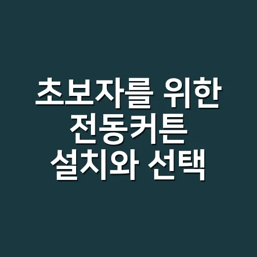 초보자를 위한 전동커튼 설치와 선택 방법, 실패 줄이는 체크리스트 - 요약