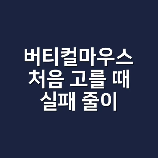 버티컬마우스 처음 고를 때 실패 줄이는 방법 - 요약