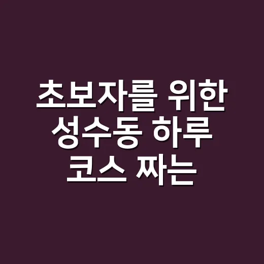 초보자를 위한 성수동 하루 코스 짜는 방법 - 요약