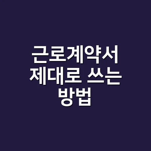 근로계약서 제대로 쓰는 방법, 사인 전에 꼭 확인할 것들 - 요약