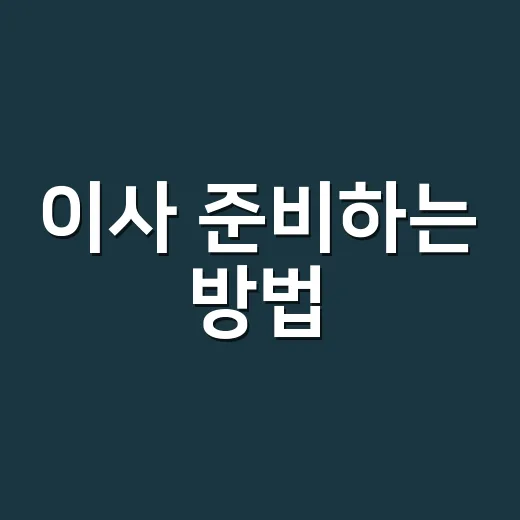 이사 준비하는 방법, 처음부터 덜 헤매려면 이렇게 챙기세요 - 요약