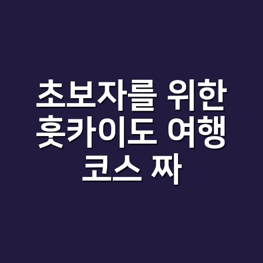 초보자를 위한 훗카이도 여행 코스 짜는 방법 - 요약