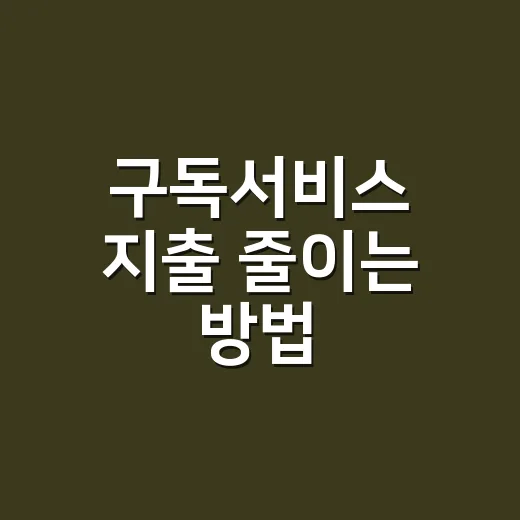 구독서비스 지출 줄이는 방법, 초보자도 바로 따라 할 수 있는 관리법 - 요약