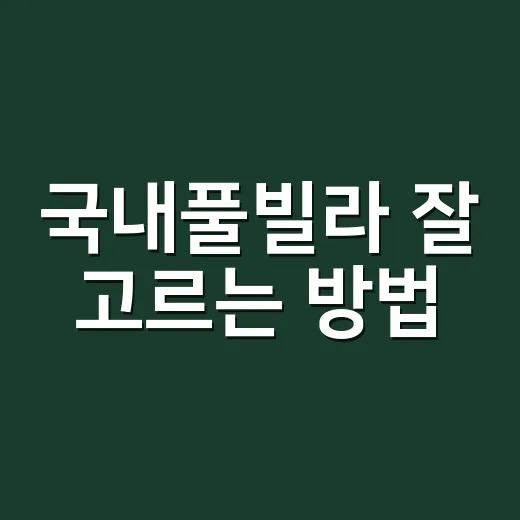 국내풀빌라 잘 고르는 방법, 예약 전에 보면 덜 후회하는 체크리스트 - 요약