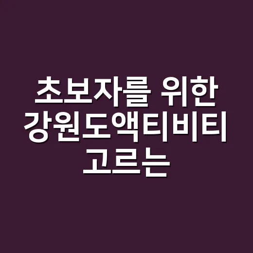초보자를 위한 강원도액티비티 고르는 방법 - 요약
