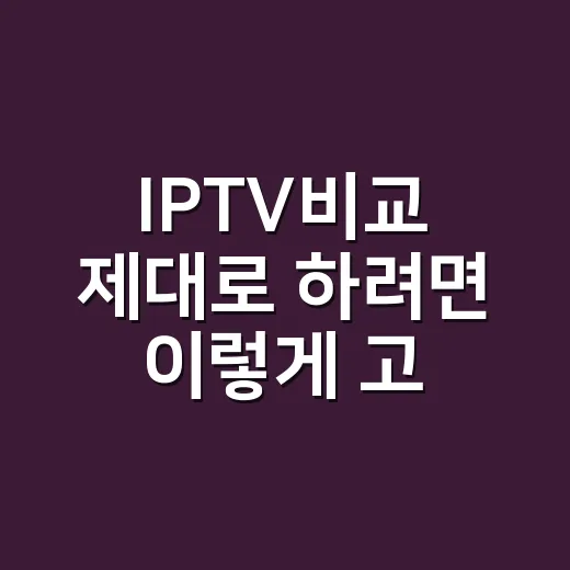 IPTV비교 제대로 하려면 이렇게 고르면 됩니다 - 요약