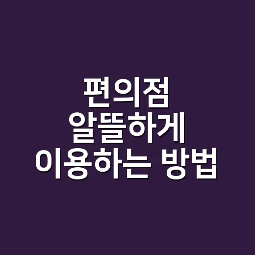 편의점 알뜰하게 이용하는 방법, 초보자도 바로 쓰는 구매 팁 - 요약