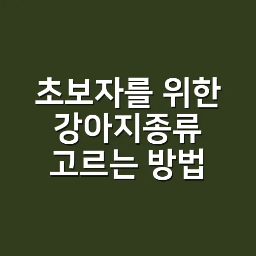 초보자를 위한 강아지종류 고르는 방법, 성격과 생활패턴부터 맞춰보기 - 요약