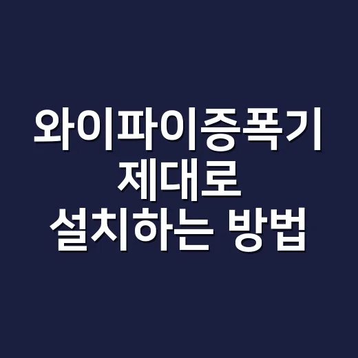 와이파이증폭기 제대로 설치하는 방법, 인터넷 끊김 줄이려면 이렇게 해보세요 - 요약