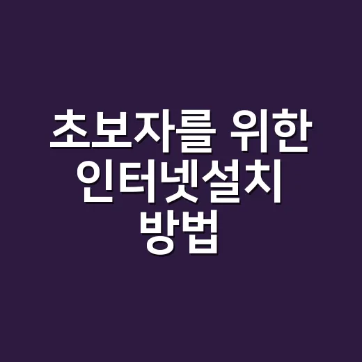 초보자를 위한 인터넷설치 방법, 가입 전부터 설치 당일까지 이렇게 준비하세요 - 요약