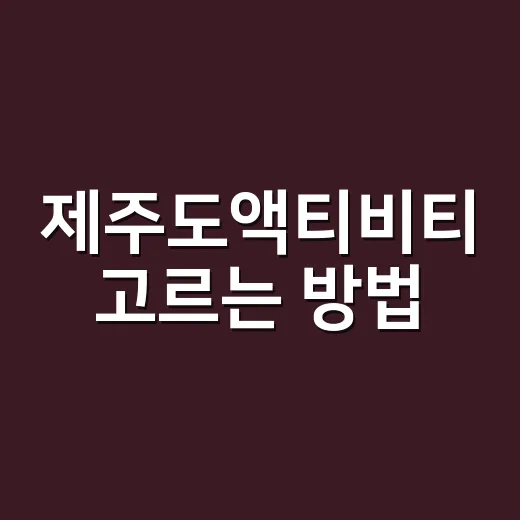 제주도액티비티 고르는 방법, 일정 망치지 않게 이렇게 잡아보세요 - 요약