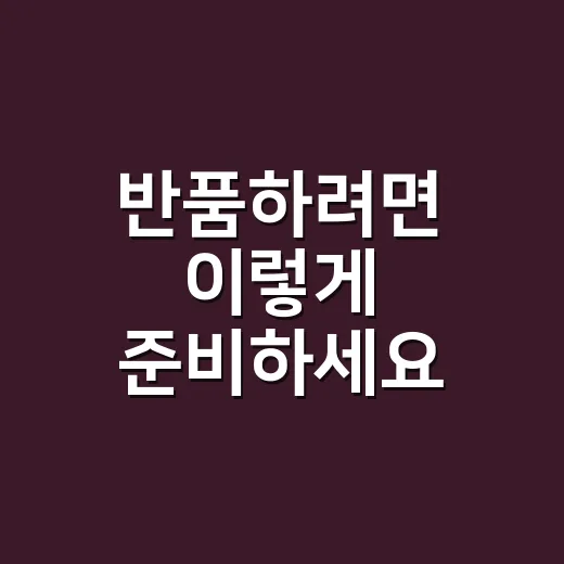 반품하려면 이렇게 준비하세요: 택배 보내기 전 꼭 확인할 것들 - 요약