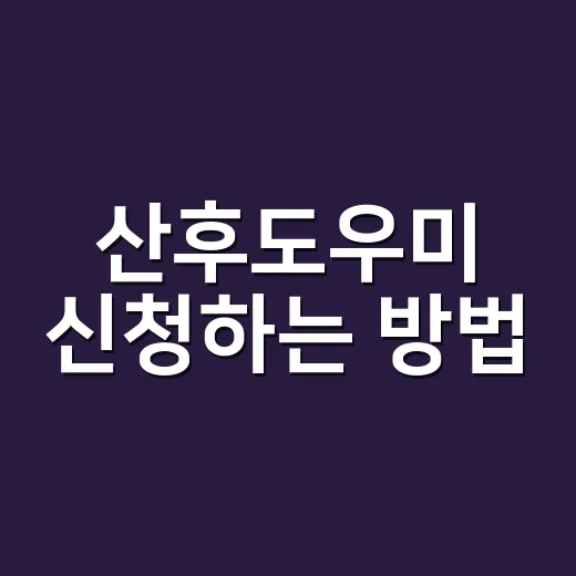 산후도우미 신청하는 방법, 비용과 업체 선택 기준까지 처음이면 이렇게 준비하세요