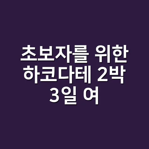 초보자를 위한 하코다테 2박 3일 여행하는 방법 - 요약