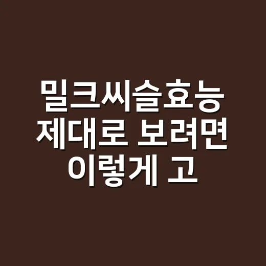 밀크씨슬효능 제대로 보려면 이렇게 고르세요 - 요약