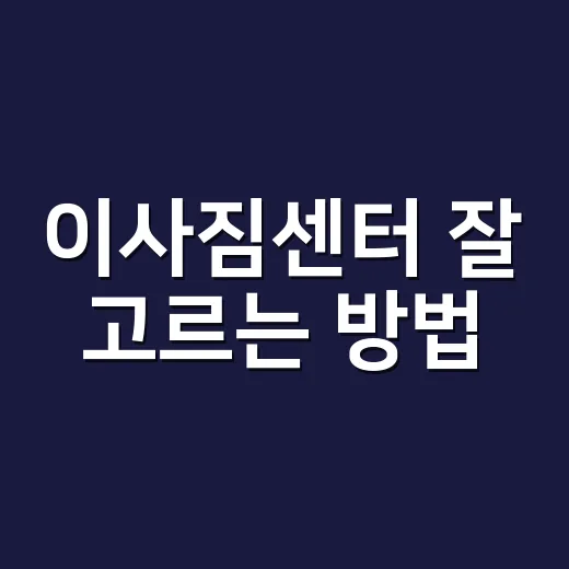 이사짐센터 잘 고르는 방법, 견적 받을 때 이렇게 확인하세요 - 요약